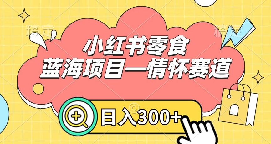 小红书零食蓝海项目—情怀赛道，0门槛，日入300+【揭秘】- 副业 - 兼职-冷颜学社