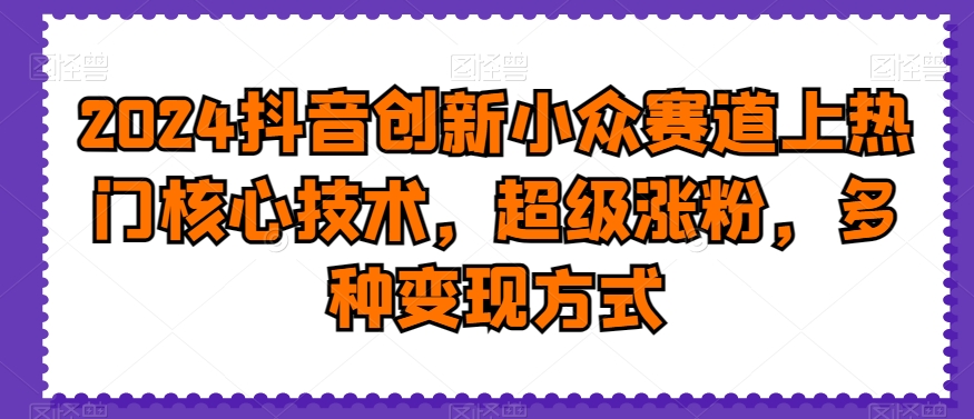 2024抖音创新小众赛道上热门核心技术，超级涨粉，多种变现方式【揭秘】- 副业 - 兼职-冷颜学社