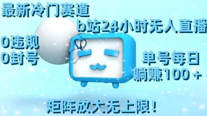 最新冷门赛道，b站24小时无人直播，0违规0封号，单号每日躺赚100＋，矩阵放大无上限【揭秘】- 副业 - 兼职-冷颜学社