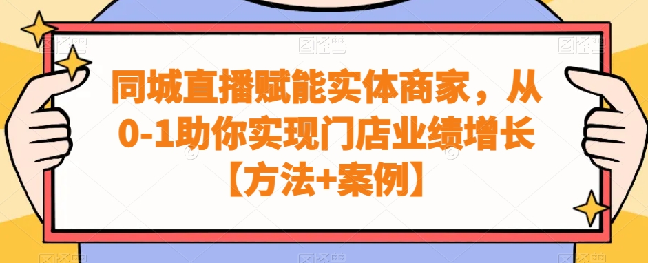 同城直播赋能实体商家，从0-1助你实现门店业绩增长【方法+案例】- 副业 - 兼职-冷颜学社