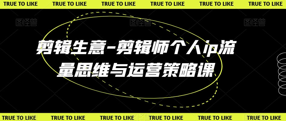 剪辑生意-剪辑师个人ip流量思维与运营策略课- 副业 - 兼职-冷颜学社
