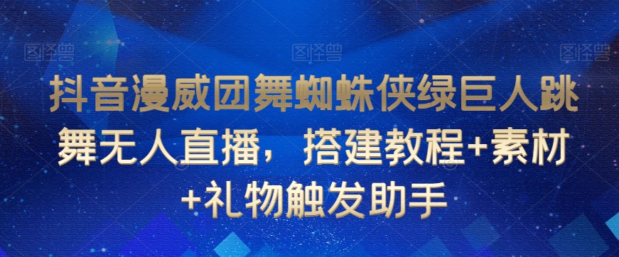 抖音漫威团舞蜘蛛侠绿巨人跳舞无人直播，搭建教程+素材+礼物触发助手- 副业 - 兼职-冷颜学社