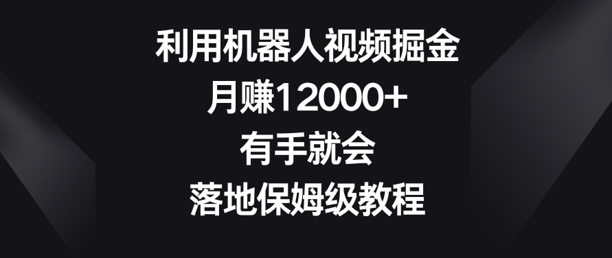 利用机器人视频掘金，月赚12000+，有手就会，落地保姆级教程【揭秘】- 副业 - 兼职-冷颜学社