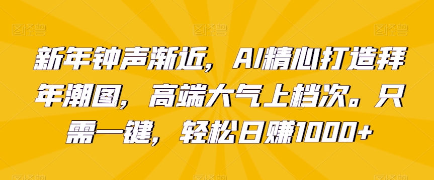 新年钟声渐近，AI精心打造拜年潮图，高端大气上档次。只需一键，轻松日赚1000+【揭秘】- 副业 - 兼职-冷颜学社
