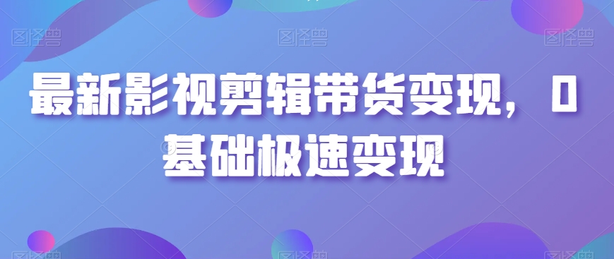 最新影视剪辑带货变现，0基础极速变现- 副业 - 兼职-冷颜学社