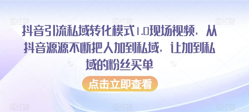 抖音引流私域转化模式1.0现场视频，从抖音源源不断把人加到私域，让加到私域的粉丝买单- 副业 - 兼职-冷颜学社