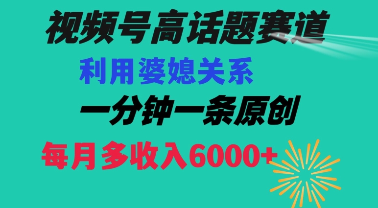 视频号流量赛道{婆媳关系}玩法话题高播放恐怖一分钟一条每月额外收入6000+【揭秘】- 副业 - 兼职-冷颜学社