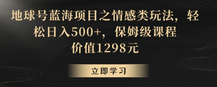 地球号蓝海项目之情感类玩法，轻松日入500+，保姆级课程【揭秘】- 副业 - 兼职-冷颜学社