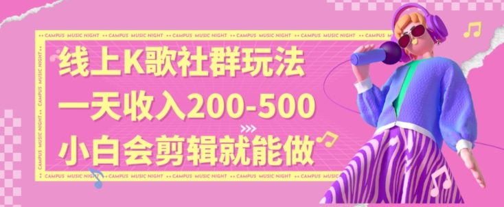 线上K歌社群结合脱单新玩法，无剪辑基础也能日入3位数，长期项目【揭秘】- 副业 - 兼职-冷颜学社