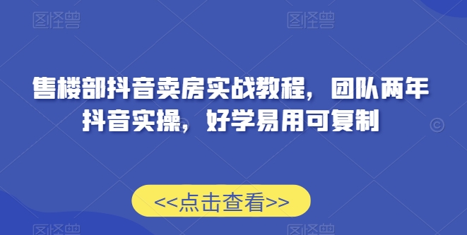 售楼部抖音卖房实战教程，团队两年抖音实操，好学易用可复制- 副业 - 兼职-冷颜学社