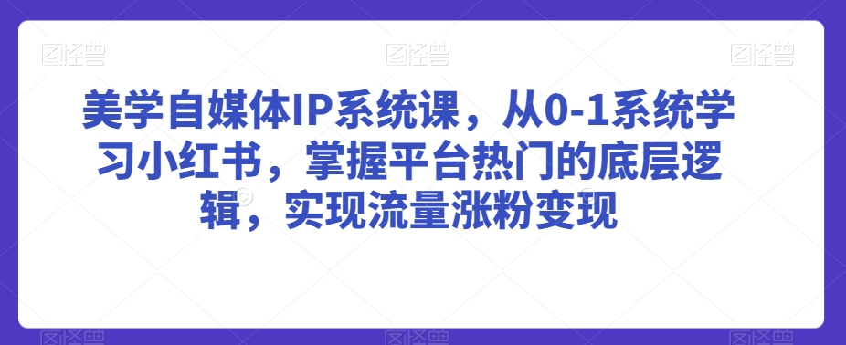美学自媒体IP系统课，从0-1系统学习小红书，掌握平台热门的底层逻辑，实现流量涨粉变现- 副业 - 兼职-冷颜学社