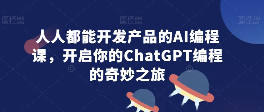 人人都能开发产品的AI编程课，开启你的ChatGPT编程的奇妙之旅- 副业 - 兼职-冷颜学社