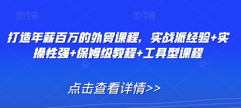 打造年薪百万的外贸课程，实战派经验+实操性强+保姆级教程+工具型课程- 副业 - 兼职-冷颜学社