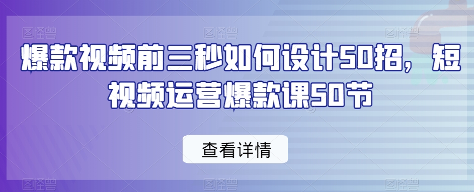 爆款视频前三秒如何设计50招，短视频运营爆款课50节- 副业 - 兼职-冷颜学社