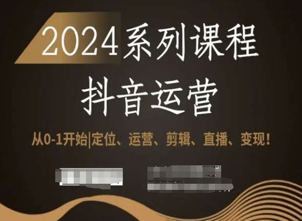 2024抖音运营全套系列课程，从0-1开始，定位、运营、剪辑、直播、变现！- 副业 - 兼职-冷颜学社