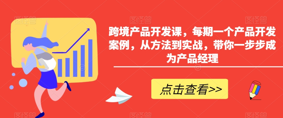 跨境产品开发课，每期一个产品开发案例，从方法到实战，带你一步步成为产品经理- 副业 - 兼职-冷颜学社