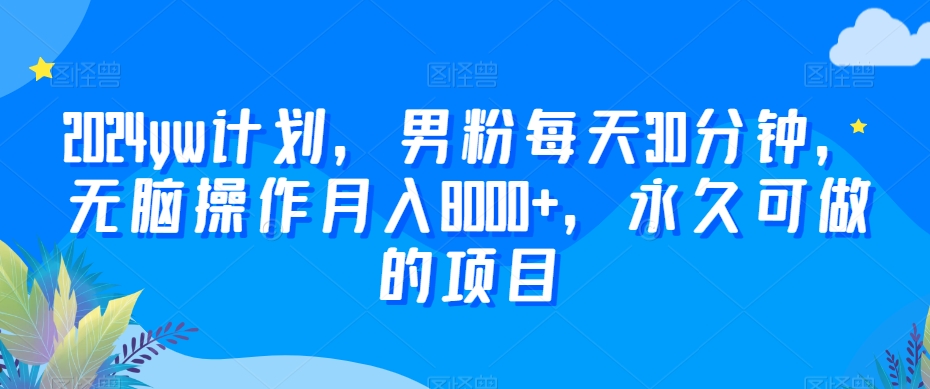 2024yw计划，男粉每天30分钟，无脑操作月入8000+，永久可做的项目【揭秘】- 副业 - 兼职-冷颜学社