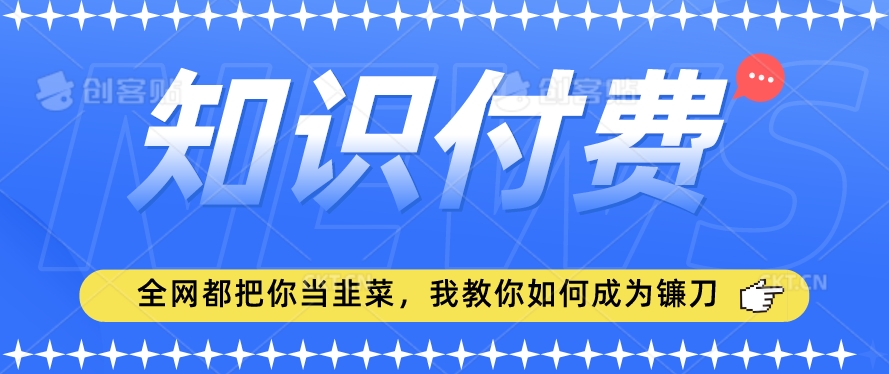 2024最新知识付费项目，小白也能轻松入局，全网都在教你做项目，我教你做镰刀【揭秘】- 副业 - 兼职-冷颜学社
