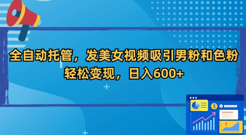 全自动托管，发美女视频吸引男粉和色粉，轻松变现，日入600+【揭秘】- 副业 - 兼职-冷颜学社