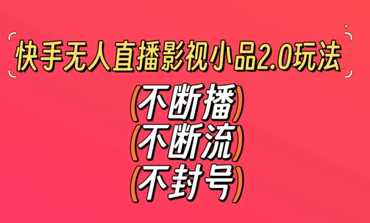 快手无人直播影视小品2.0玩法，不断流，不封号，不需要会剪辑，每天能稳定500-1000+【揭秘】- 副业 - 兼职-冷颜学社