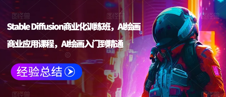 Stable Diffusion商业化训练班，Al绘画商业应用课程，AI绘画入门到精通- 副业 - 兼职-冷颜学社