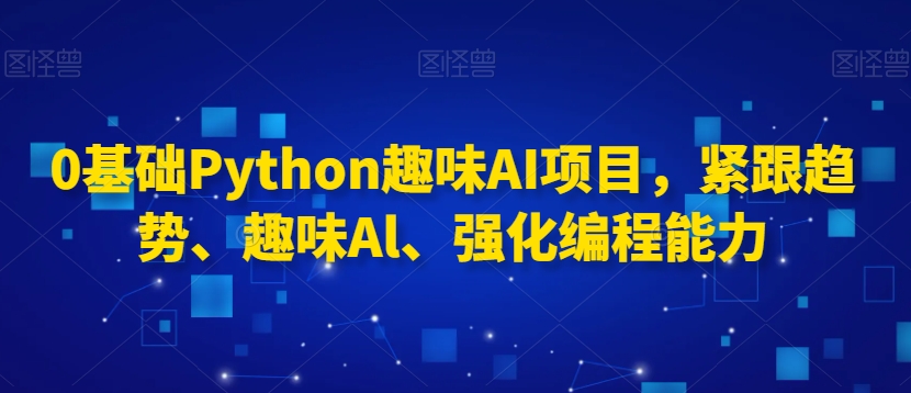 0基础Python趣味AI项目，紧跟趋势、趣味Al、强化编程能力- 副业 - 兼职-冷颜学社