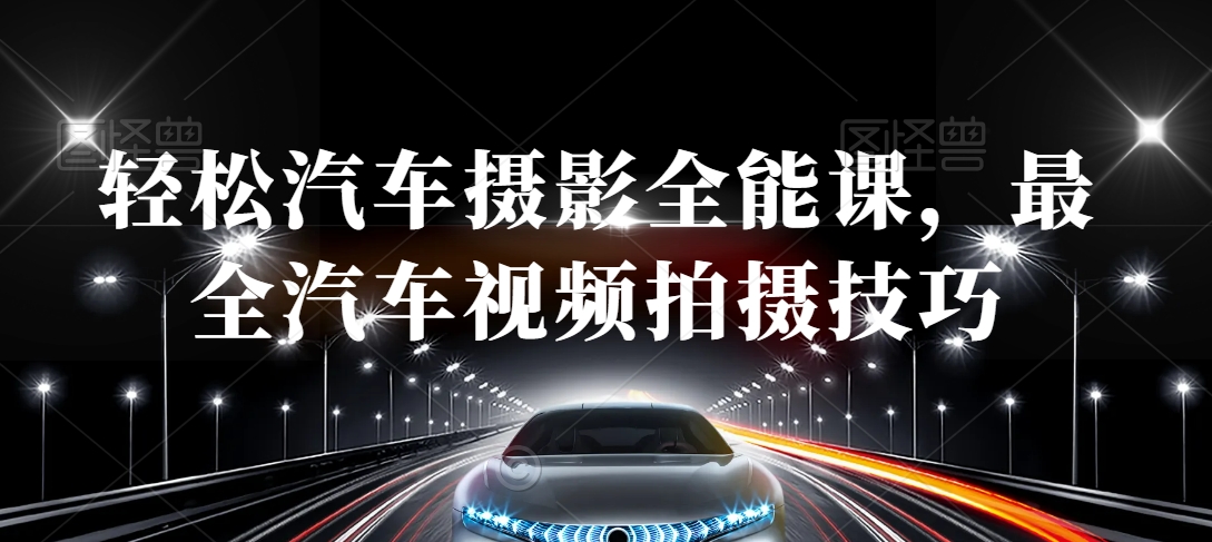 轻松汽车摄影全能课，最全汽车视频拍摄技巧- 副业 - 兼职-冷颜学社