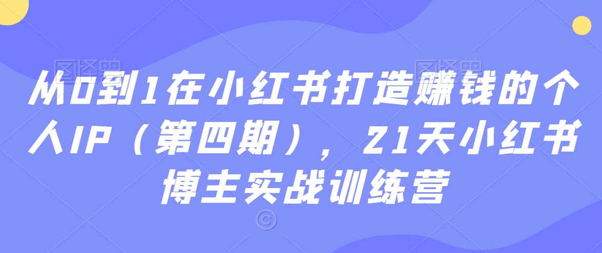 从0到1在小红书打造赚钱的个人IP（第四期），21天小红书博主实战训练营- 副业 - 兼职-冷颜学社