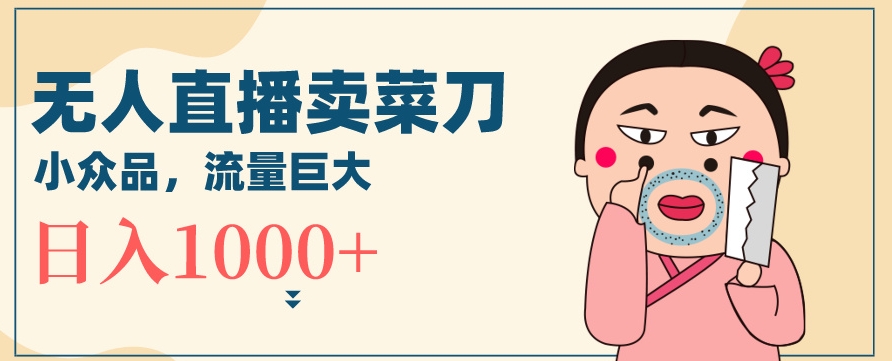 无人冷门品直播新玩法，通过卖菜刀日入1000+【揭秘】- 副业 - 兼职-冷颜学社