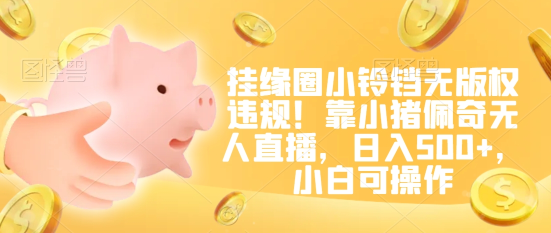挂缘圈小铃铛无版权违规！靠小猪佩奇无人直播，日入500+，小白可操作【揭秘】- 副业 - 兼职-冷颜学社