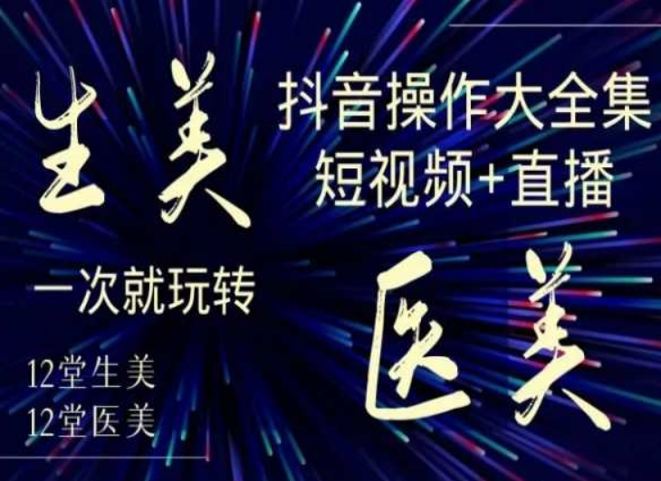 美业全干货·生美·医美抖音操作合集，短视频+直播，一次就玩转- 副业 - 兼职-冷颜学社