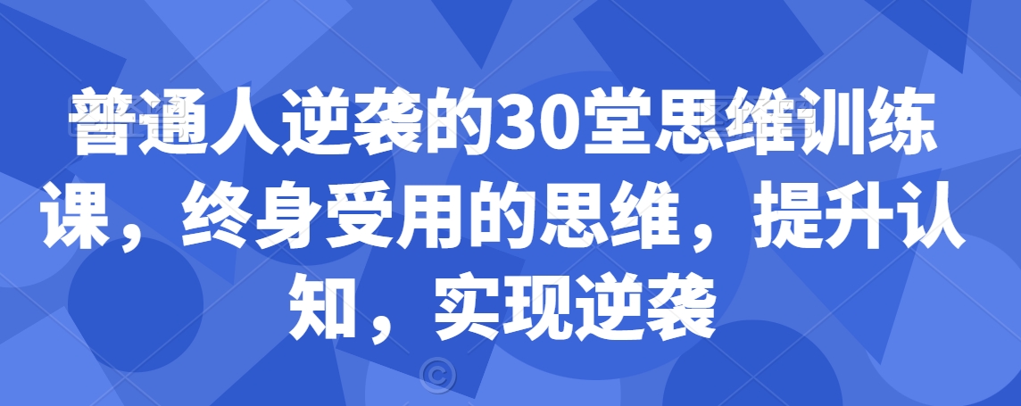 普通人逆袭的30堂思维训练课，​终身受用的思维，提升认知，实现逆袭- 副业 - 兼职-冷颜学社