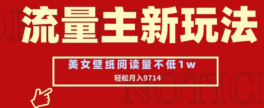 流量主新玩法，美女壁纸和头像，阅读量不低于1w，月入9741【揭秘】- 副业 - 兼职-冷颜学社