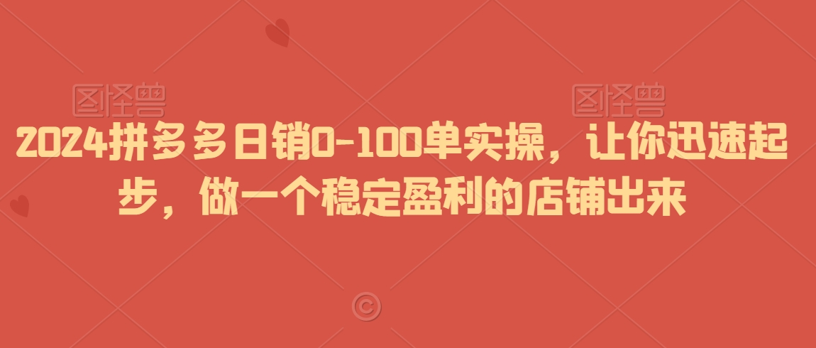 2024拼多多日销0-100单实操，让你迅速起步，做一个稳定盈利的店铺出来- 副业 - 兼职-冷颜学社