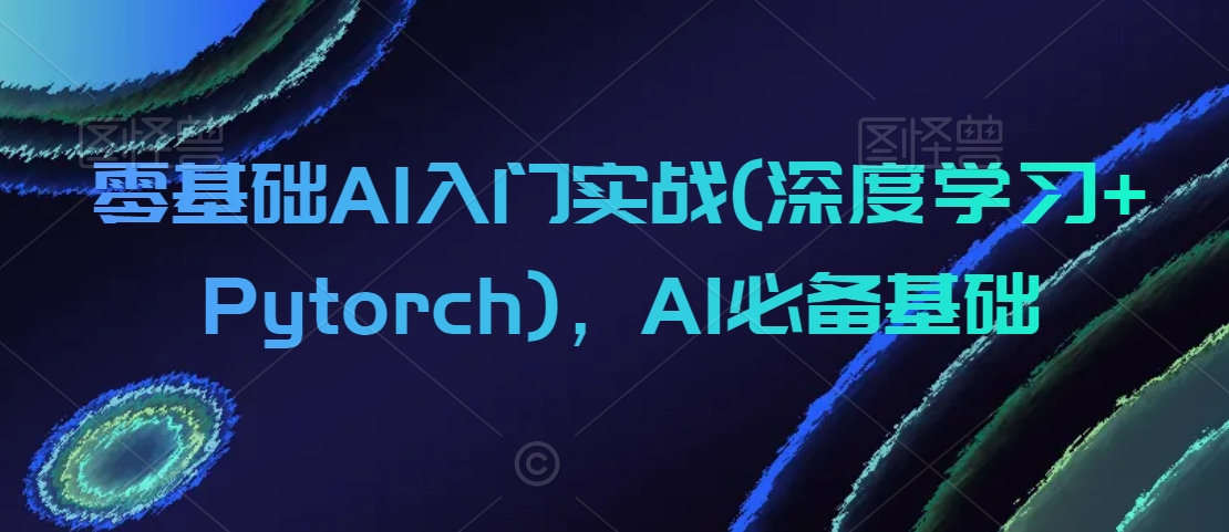 零基础AI入门实战(深度学习+Pytorch)，AI必备基础- 副业 - 兼职-冷颜学社