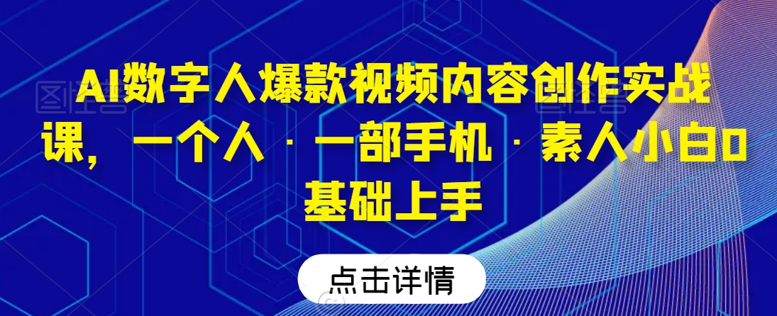 AI数字人爆款视频内容创作实战课，一个人·一部手机·素人小白0基础上手- 副业 - 兼职-冷颜学社