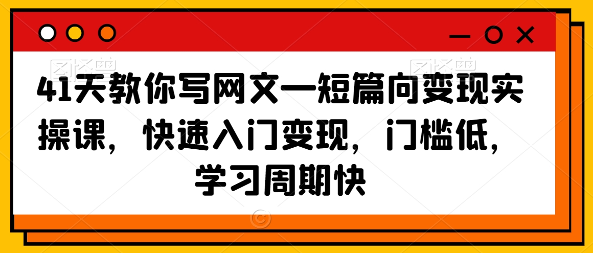 41天教你写网文—短篇向变现实操课，快速入门变现，门槛低，学习周期快- 副业 - 兼职-冷颜学社