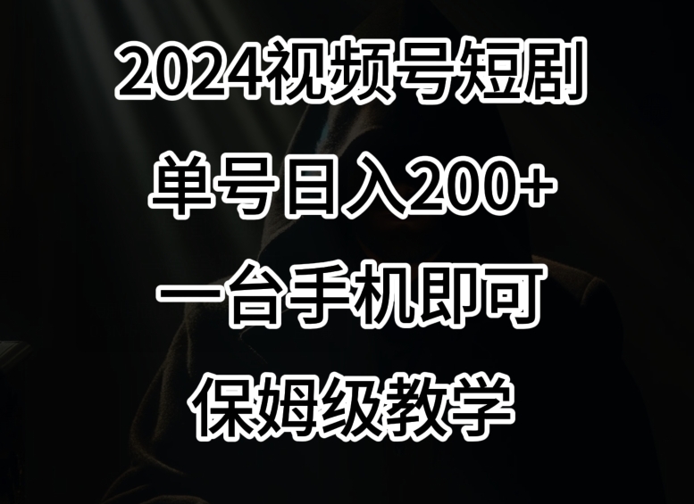 2024风口，视频号短剧，单号日入200+，一台手机即可操作，保姆级教学【揭秘】- 副业 - 兼职-冷颜学社