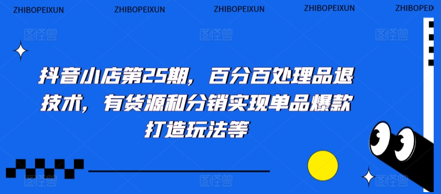抖音小店第25期，百分百处理品退技术，有货源和分销实现单品爆款打造玩法等- 副业 - 兼职-冷颜学社