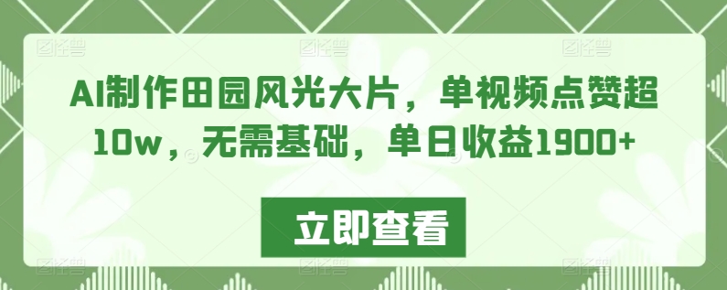 AI制作田园风光大片，单视频点赞超10w，无需基础，单日收益1900+【揭秘】- 副业 - 兼职-冷颜学社