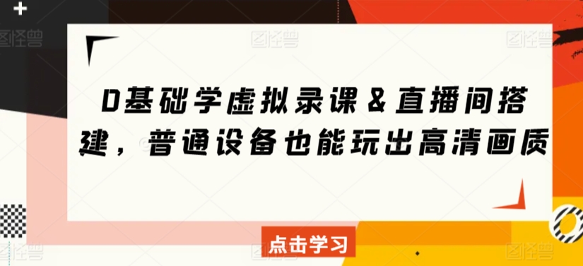 0基础学虚拟录课＆直播间搭建，普通设备也能玩出高清画质- 副业 - 兼职-冷颜学社