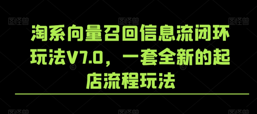 淘系向量召回信息流闭环玩法V7.0，一套全新的起店流程玩法- 副业 - 兼职-冷颜学社