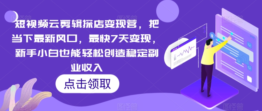 短视频云剪辑探店变现营，把当下最新风口，最快7天变现，新手小白也能轻松创造稳定副业收入- 副业 - 兼职-冷颜学社