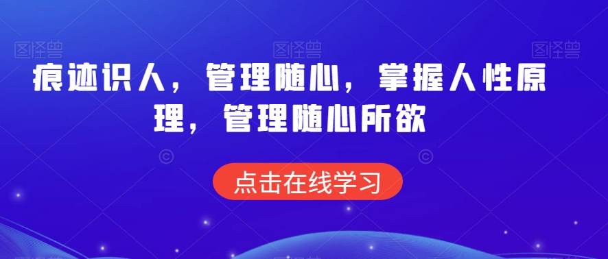 痕迹识人，管理随心，掌握人性原理，管理随心所欲- 副业 - 兼职-冷颜学社