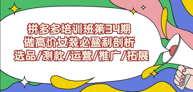 拼多多培训班第34期：做高价女装必盈利剖析选品/测款/运营/推广/拓展- 副业 - 兼职-冷颜学社