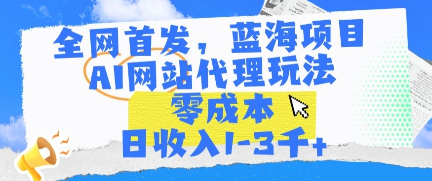 全网首发，蓝海项目，AI网站代理玩法，零成本日收入1-3千+【揭秘】- 副业 - 兼职-冷颜学社