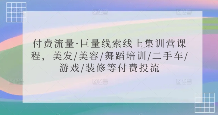付费流量·巨量线索线上集训营课程，美发/美容/舞蹈培训/二手车/游戏/装修等付费投流- 副业 - 兼职-冷颜学社