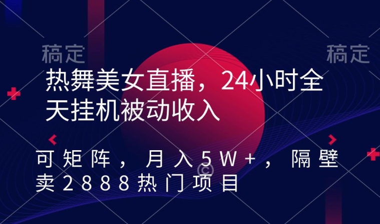 热舞美女直播，24小时全天挂机被动收入，可矩阵，月入5W+，隔壁卖2888热门项目【揭秘】- 副业 - 兼职-冷颜学社
