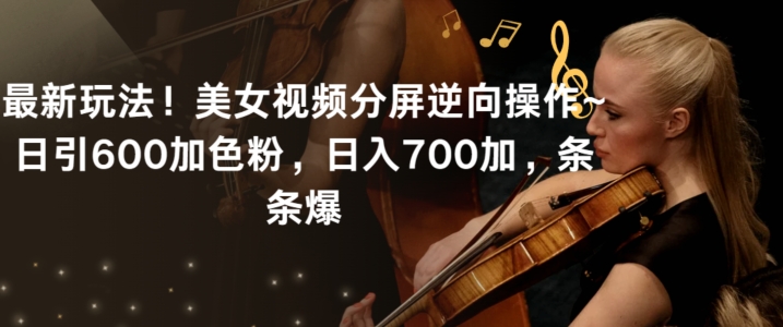 最新玩法！美女视频分屏逆向操作~日引600加色粉，日入700加，条条爆【揭秘】- 副业 - 兼职-冷颜学社