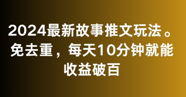 2024最新故事推文玩法，免去重，每天10分钟就能收益破百【揭秘】- 副业 - 兼职-冷颜学社